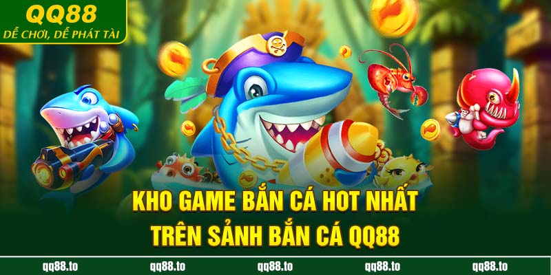 Kho game bắn cá hot nhất trên sảnh bắn cá QQ88